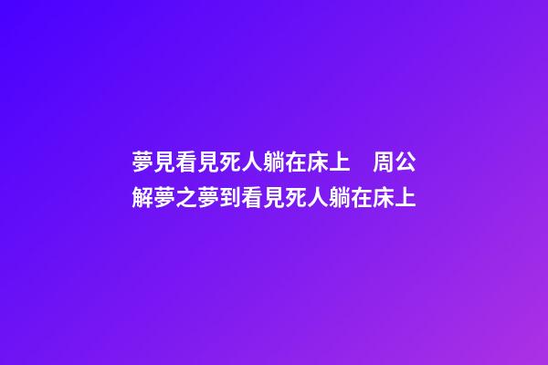 夢見看見死人躺在床上　周公解夢之夢到看見死人躺在床上